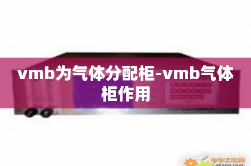 vmb为气体分配柜-vmb气体柜作用