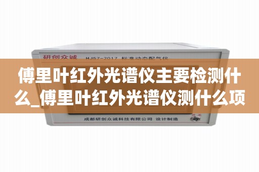 傅里叶红外光谱仪主要检测什么_傅里叶红外光谱仪测什么项目