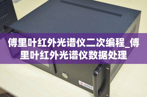 傅里叶红外光谱仪二次编程_傅里叶红外光谱仪数据处理