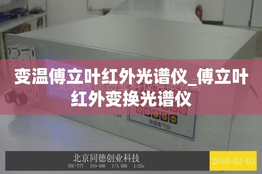 变温傅立叶红外光谱仪_傅立叶红外变换光谱仪