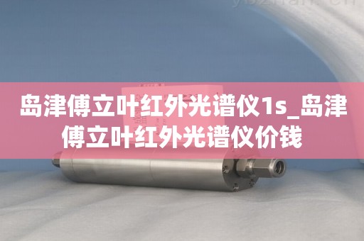 岛津傅立叶红外光谱仪1s_岛津傅立叶红外光谱仪价钱