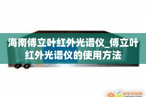 海南傅立叶红外光谱仪_傅立叶红外光谱仪的使用方法