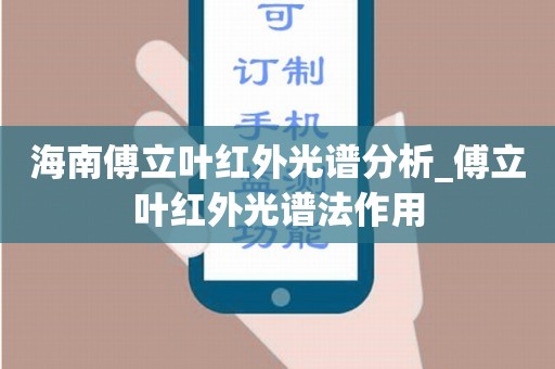 海南傅立叶红外光谱分析_傅立叶红外光谱法作用