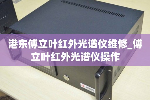 港东傅立叶红外光谱仪维修_傅立叶红外光谱仪操作