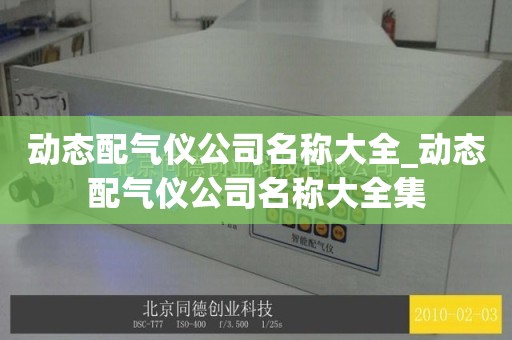 动态配气仪公司名称大全_动态配气仪公司名称大全集