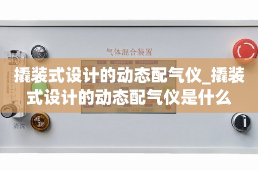 撬装式设计的动态配气仪_撬装式设计的动态配气仪是什么