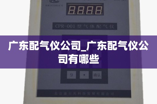 广东配气仪公司_广东配气仪公司有哪些