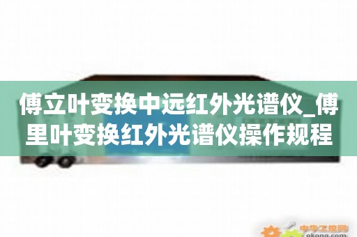 傅立叶变换中远红外光谱仪_傅里叶变换红外光谱仪操作规程