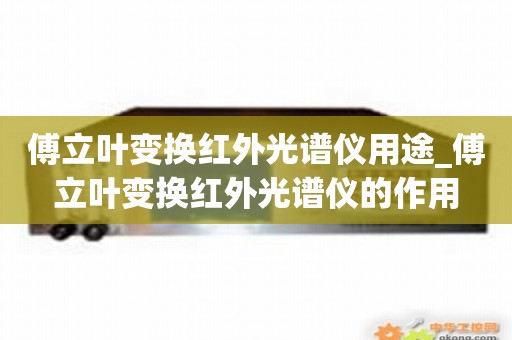 傅立叶变换红外光谱仪用途_傅立叶变换红外光谱仪的作用