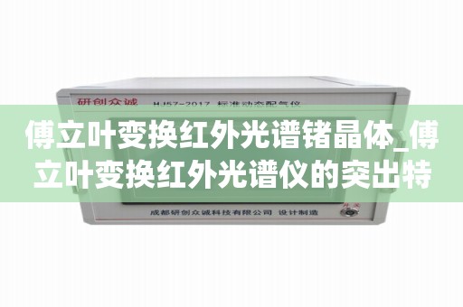 傅立叶变换红外光谱锗晶体_傅立叶变换红外光谱仪的突出特点