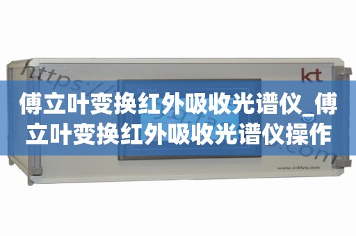 傅立叶变换红外吸收光谱仪_傅立叶变换红外吸收光谱仪操作视频