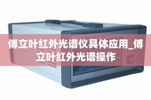 傅立叶红外光谱仪具体应用_傅立叶红外光谱操作