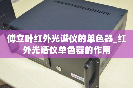 傅立叶红外光谱仪的单色器_红外光谱仪单色器的作用