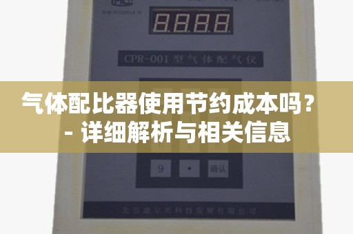 气体配比器使用节约成本吗？ - 详细解析与相关信息