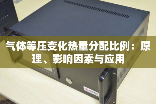 气体等压变化热量分配比例：原理、影响因素与应用