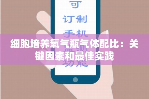 细胞培养氧气瓶气体配比：关键因素和最佳实践