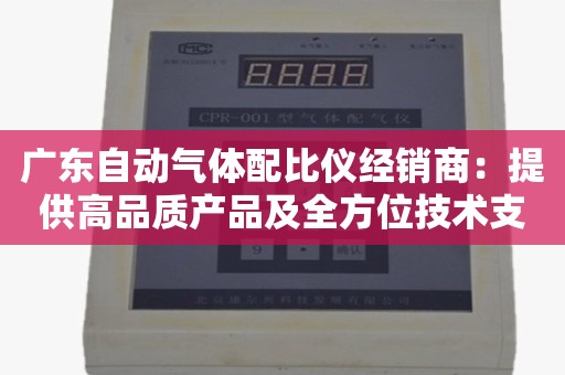 广东自动气体配比仪经销商：提供高品质产品及全方位技术支持