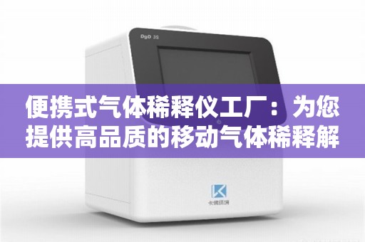 便携式气体稀释仪工厂：为您提供高品质的移动气体稀释解决方案