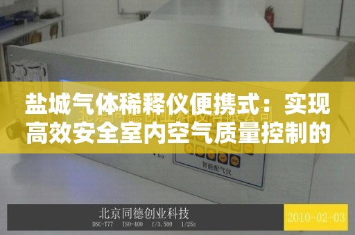 盐城气体稀释仪便携式：实现高效安全室内空气质量控制的理想选择