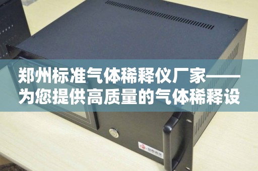 郑州标准气体稀释仪厂家——为您提供高质量的气体稀释设备