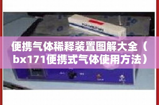 便携气体稀释装置图解大全（bx171便携式气体使用方法）