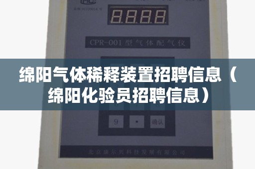 绵阳气体稀释装置招聘信息（绵阳化验员招聘信息）